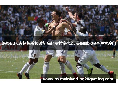 洛杉矶FC客场爆冷惨败垫底科罗拉多急流 美职联常规赛迎大冷门