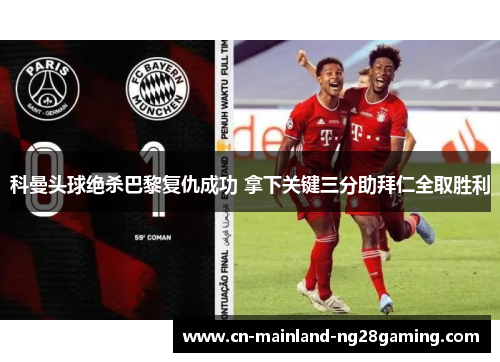 科曼头球绝杀巴黎复仇成功 拿下关键三分助拜仁全取胜利