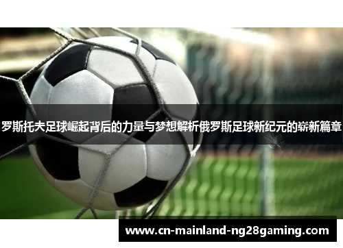 罗斯托夫足球崛起背后的力量与梦想解析俄罗斯足球新纪元的崭新篇章