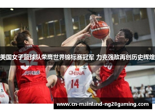 美国女子篮球队荣膺世界锦标赛冠军 力克强敌再创历史辉煌