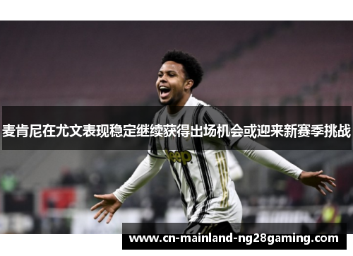 麦肯尼在尤文表现稳定继续获得出场机会或迎来新赛季挑战