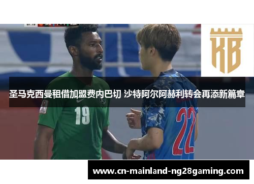 圣马克西曼租借加盟费内巴切 沙特阿尔阿赫利转会再添新篇章