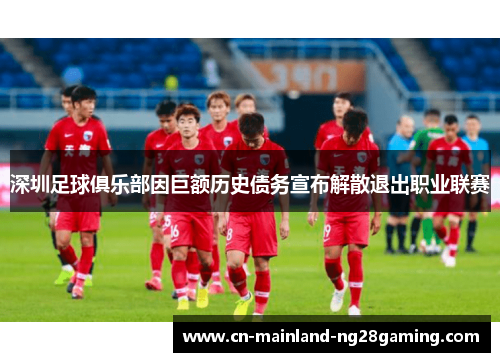 深圳足球俱乐部因巨额历史债务宣布解散退出职业联赛