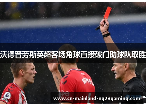 沃德普劳斯英超客场角球直接破门助球队取胜